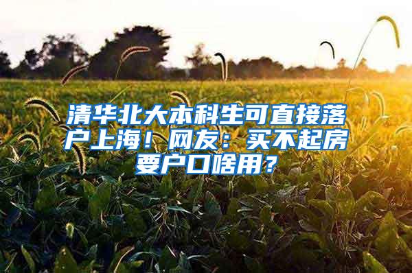 清华北大本科生可直接落户上海！网友：买不起房要户口啥用？