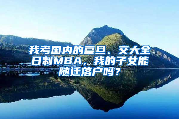 我考国内的复旦、交大全日制MBA，我的子女能随迁落户吗？