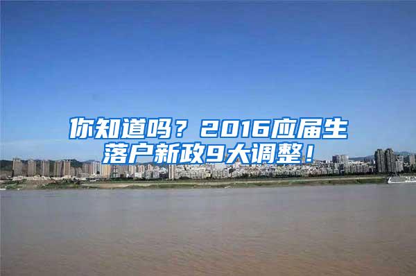 你知道吗？2016应届生落户新政9大调整！