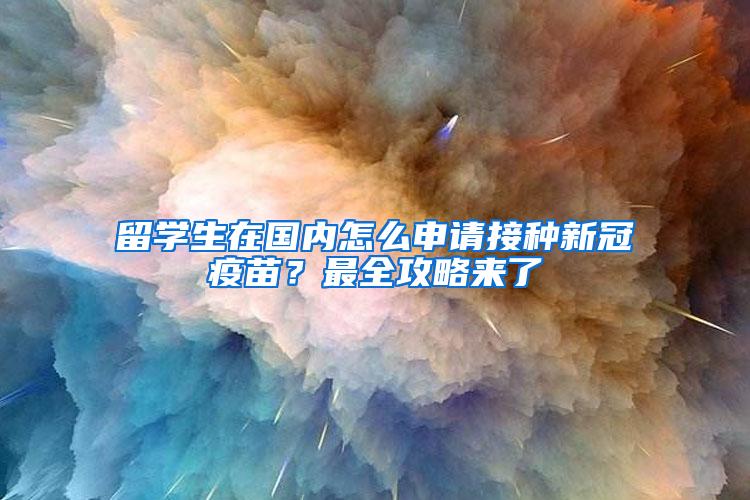 留学生在国内怎么申请接种新冠疫苗？最全攻略来了