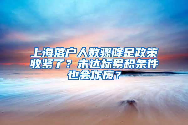 上海落户人数骤降是政策收紧了？未达标累积条件也会作废？