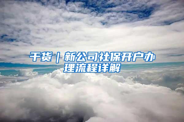 干货｜新公司社保开户办理流程详解