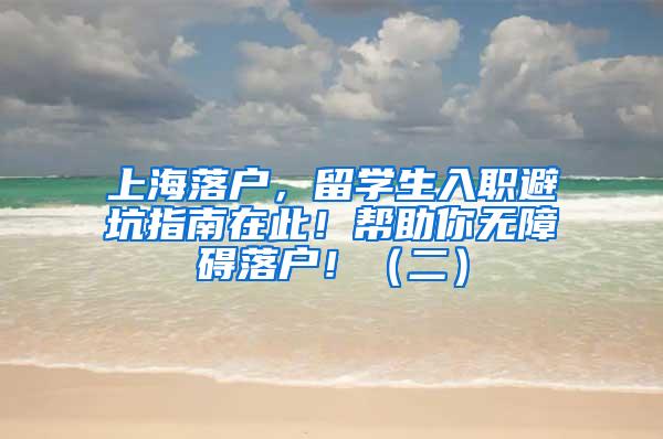 上海落户，留学生入职避坑指南在此！帮助你无障碍落户！（二）