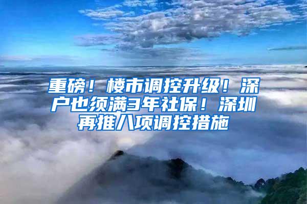 重磅！楼市调控升级！深户也须满3年社保！深圳再推八项调控措施