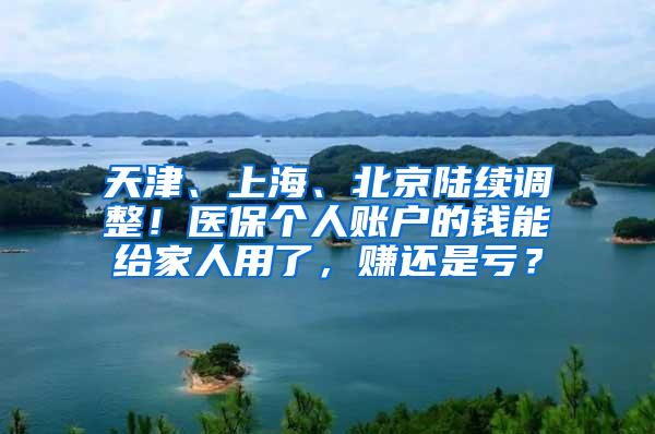 天津、上海、北京陆续调整！医保个人账户的钱能给家人用了，赚还是亏？