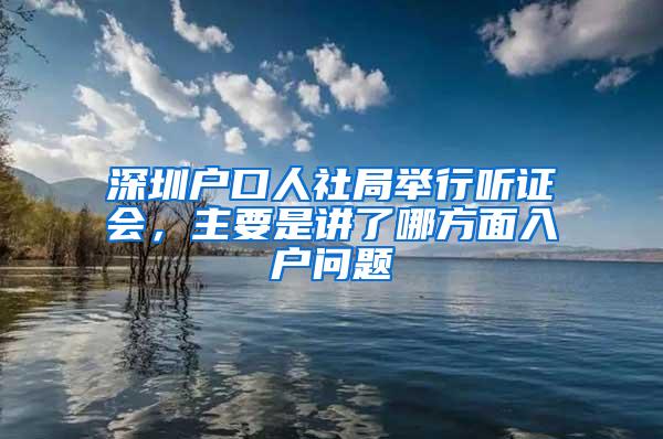 深圳户口人社局举行听证会，主要是讲了哪方面入户问题