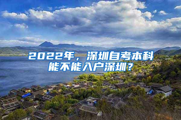 2022年，深圳自考本科能不能入户深圳？