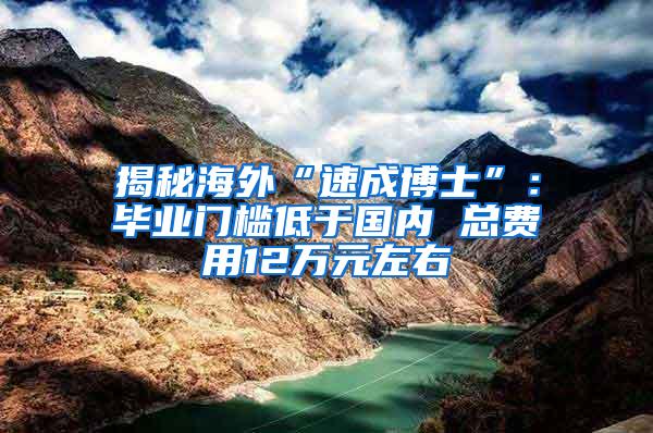 揭秘海外“速成博士”：毕业门槛低于国内 总费用12万元左右