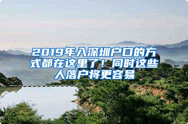 2019年入深圳户口的方式都在这里了！同时这些人落户将更容易