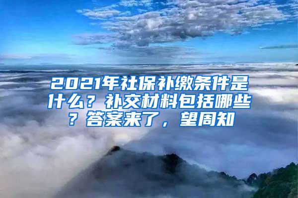 2021年社保补缴条件是什么？补交材料包括哪些？答案来了，望周知