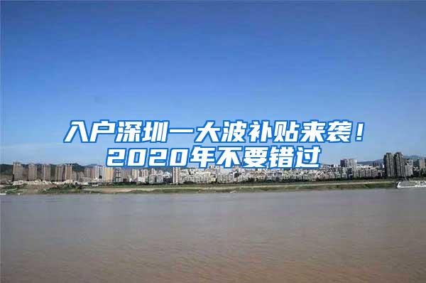 入户深圳一大波补贴来袭！2020年不要错过