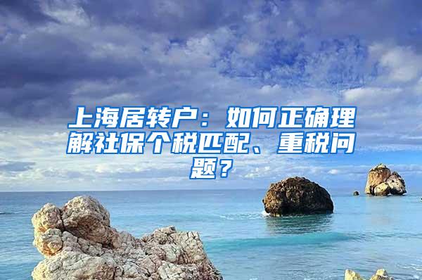 上海居转户：如何正确理解社保个税匹配、重税问题？