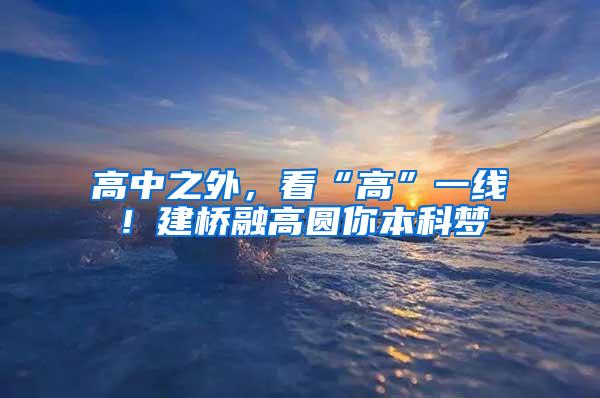 高中之外，看“高”一线！建桥融高圆你本科梦