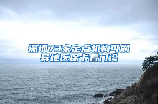 深圳73家定点机构可刷异地医保卡看门诊