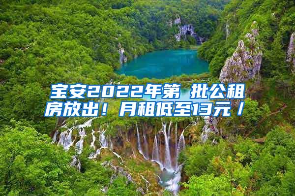 宝安2022年第①批公租房放出！月租低至13元／㎡