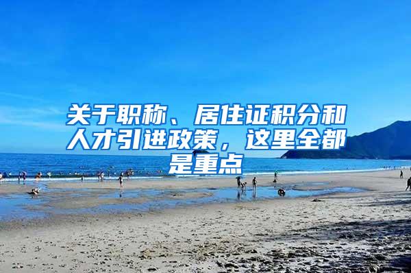 关于职称、居住证积分和人才引进政策，这里全都是重点→