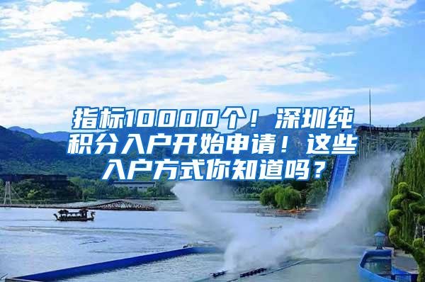 指标10000个！深圳纯积分入户开始申请！这些入户方式你知道吗？