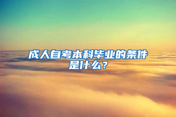 成人自考本科毕业的条件是什么？