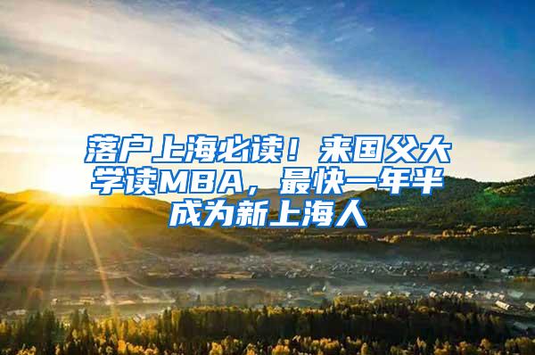 落户上海必读！来国父大学读MBA，最快一年半成为新上海人