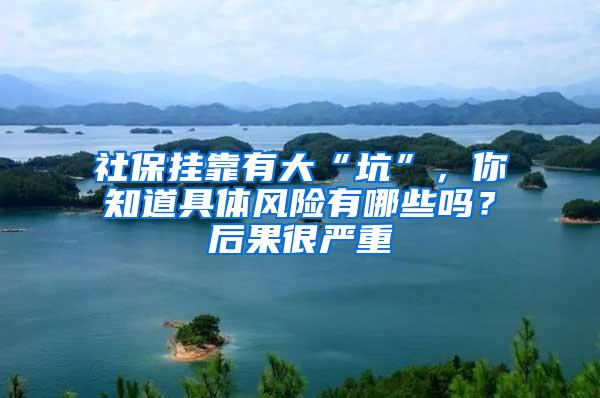 社保挂靠有大“坑”，你知道具体风险有哪些吗？后果很严重