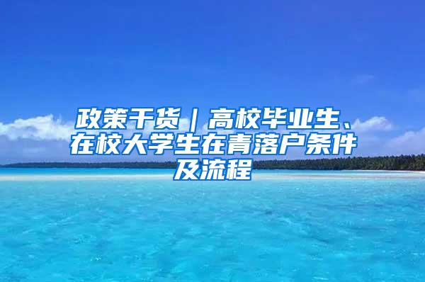 政策干货｜高校毕业生、在校大学生在青落户条件及流程