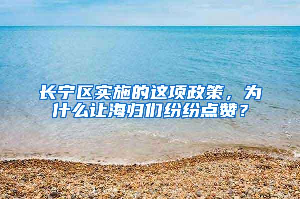 长宁区实施的这项政策，为什么让海归们纷纷点赞？