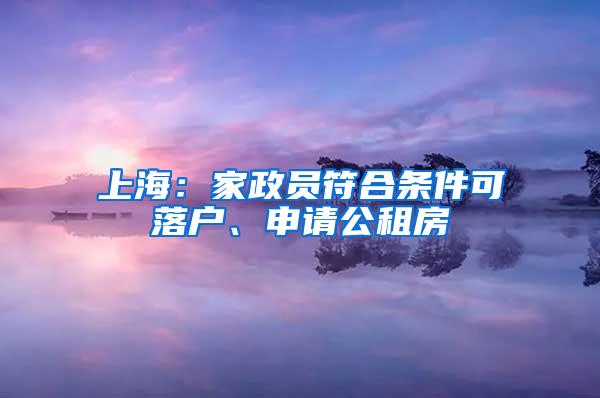 上海：家政员符合条件可落户、申请公租房