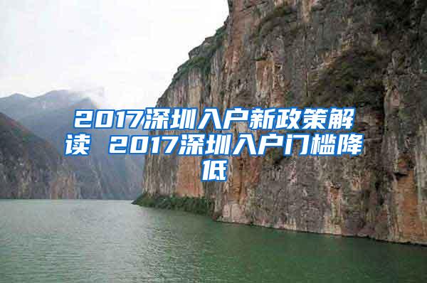 2017深圳入户新政策解读 2017深圳入户门槛降低