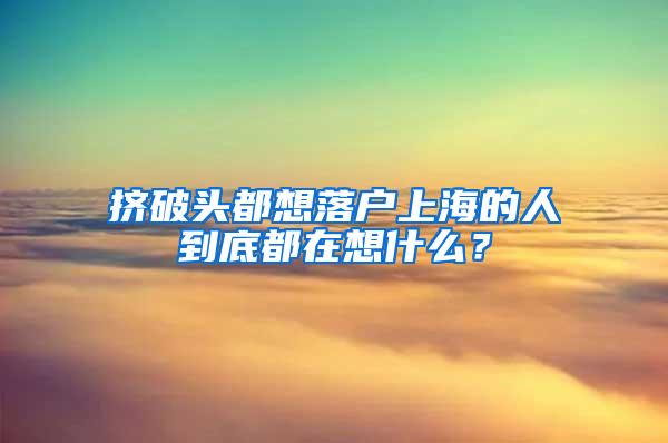 挤破头都想落户上海的人到底都在想什么？