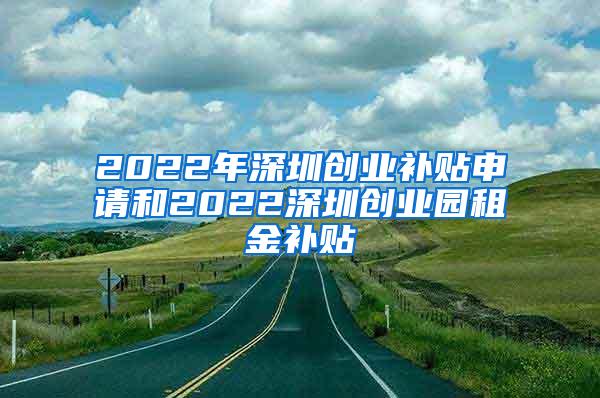 2022年深圳创业补贴申请和2022深圳创业园租金补贴