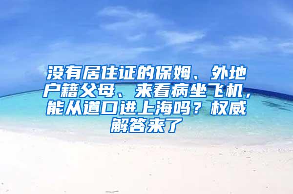 没有居住证的保姆、外地户籍父母、来看病坐飞机，能从道口进上海吗？权威解答来了