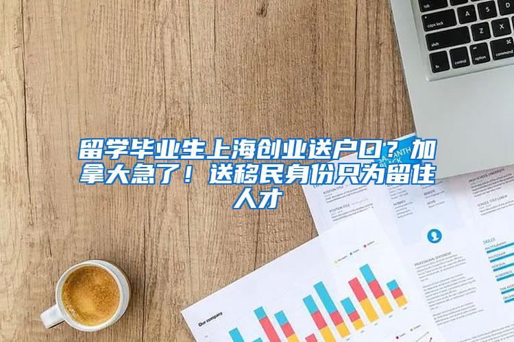 留学毕业生上海创业送户口？加拿大急了！送移民身份只为留住人才