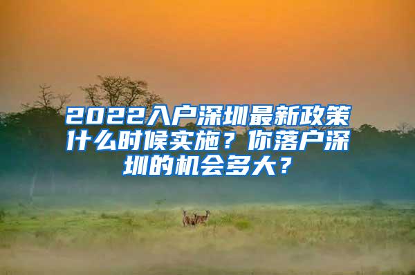 2022入户深圳最新政策什么时候实施？你落户深圳的机会多大？