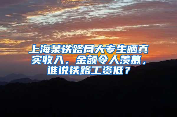 上海某铁路局大专生晒真实收入，金额令人羡慕，谁说铁路工资低？