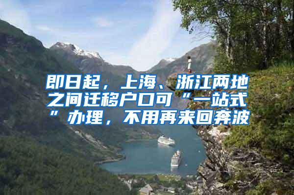 即日起，上海、浙江两地之间迁移户口可“一站式”办理，不用再来回奔波