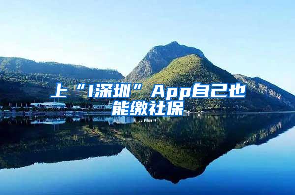 上“i深圳”App自己也能缴社保