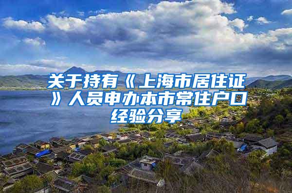 关于持有《上海市居住证》人员申办本市常住户口经验分享