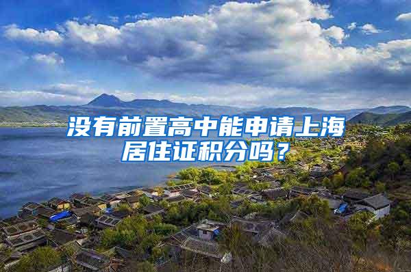 没有前置高中能申请上海居住证积分吗？