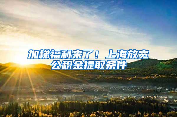 加梯福利来了！上海放宽公积金提取条件