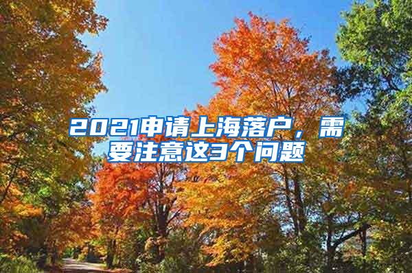 2021申请上海落户，需要注意这3个问题