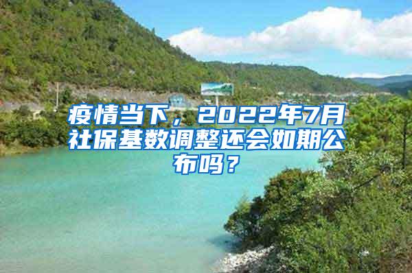 疫情当下，2022年7月社保基数调整还会如期公布吗？