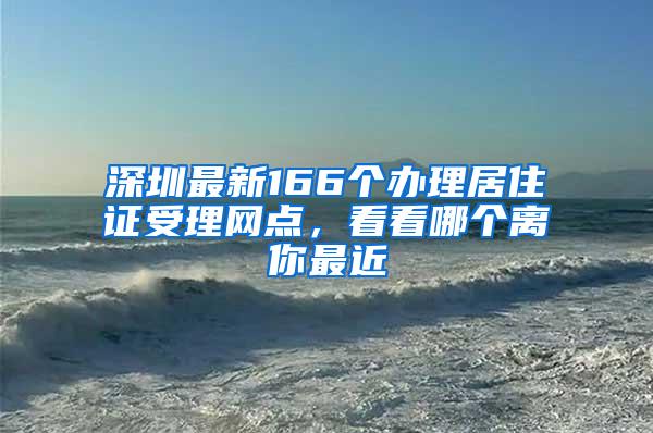 深圳最新166个办理居住证受理网点，看看哪个离你最近