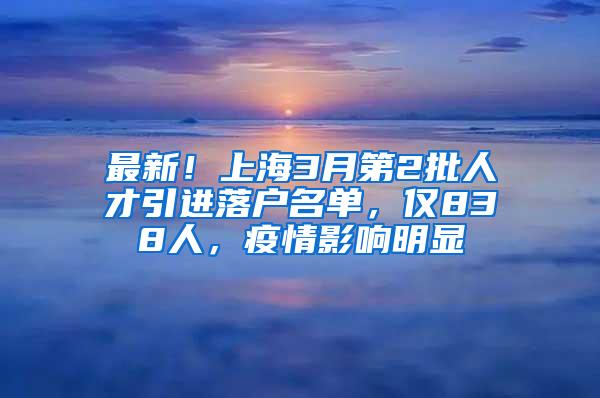 最新！上海3月第2批人才引进落户名单，仅838人，疫情影响明显