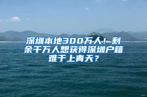 深圳本地300万人！剩余千万人想获得深圳户籍难于上青天？