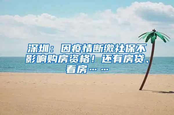 深圳：因疫情断缴社保不影响购房资格！还有房贷、看房……