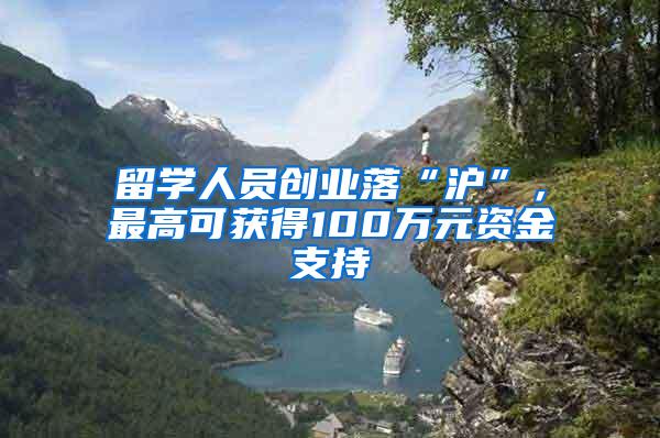 留学人员创业落“沪”，最高可获得100万元资金支持