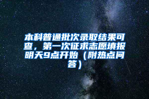 本科普通批次录取结果可查，第一次征求志愿填报明天9点开始（附热点问答）