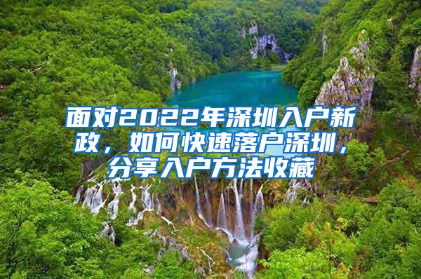 面对2022年深圳入户新政，如何快速落户深圳，分享入户方法收藏