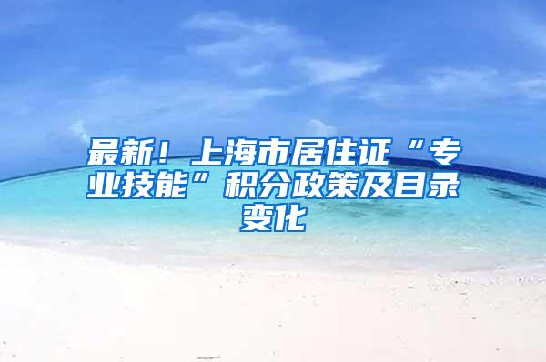 最新！上海市居住证“专业技能”积分政策及目录变化