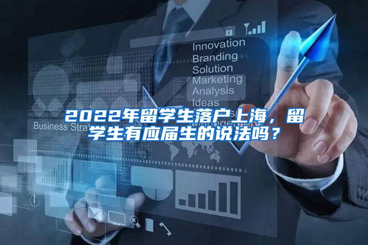 2022年留学生落户上海，留学生有应届生的说法吗？